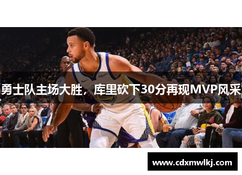勇士队主场大胜，库里砍下30分再现MVP风采