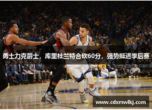 勇士力克爵士，库里杜兰特合砍60分，强势挺进季后赛