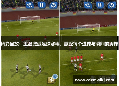 精彩回放：重温激烈足球赛事，感受每个进球与瞬间的震撼