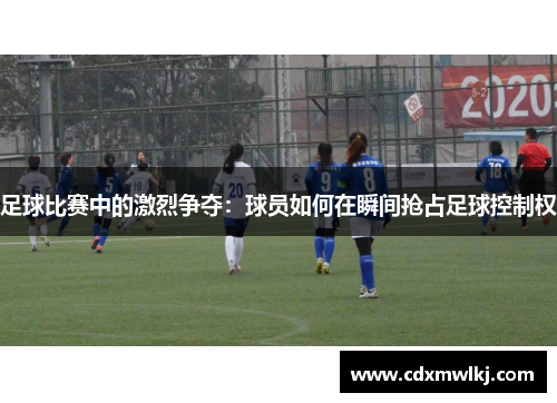 足球比赛中的激烈争夺：球员如何在瞬间抢占足球控制权