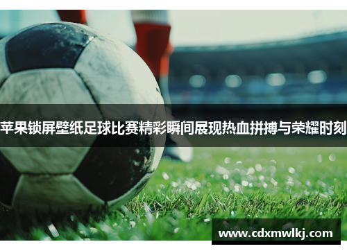 苹果锁屏壁纸足球比赛精彩瞬间展现热血拼搏与荣耀时刻