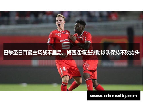 巴黎圣日耳曼主场战平里昂，梅西连场进球助球队保持不败势头