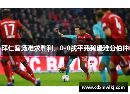 拜仁客场难求胜利，0-0战平弗赖堡难分伯仲
