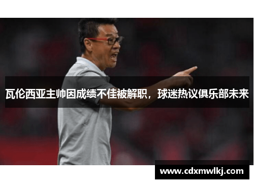 瓦伦西亚主帅因成绩不佳被解职,球迷热议俱乐部未来