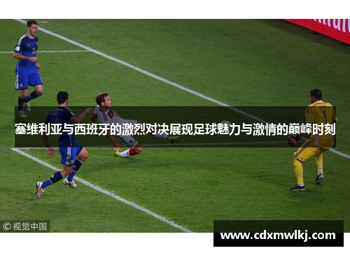塞维利亚与西班牙的激烈对决展现足球魅力与激情的巅峰时刻