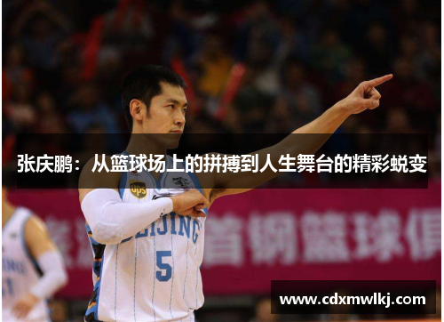 张庆鹏：从篮球场上的拼搏到人生舞台的精彩蜕变