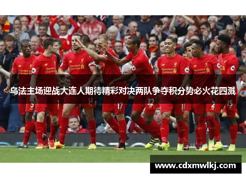 乌法主场迎战大连人期待精彩对决两队争夺积分势必火花四溅