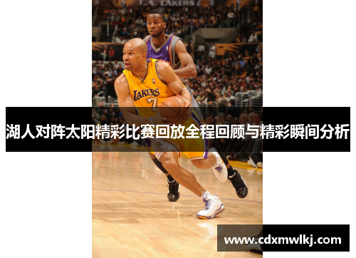 湖人对阵太阳精彩比赛回放全程回顾与精彩瞬间分析