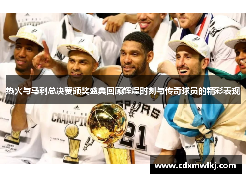 热火与马刺总决赛颁奖盛典回顾辉煌时刻与传奇球员的精彩表现