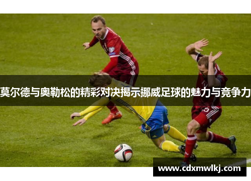 莫尔德与奥勒松的精彩对决揭示挪威足球的魅力与竞争力