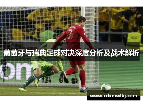 葡萄牙与瑞典足球对决深度分析及战术解析
