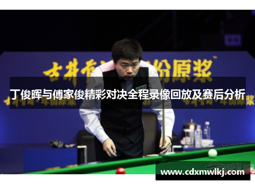 丁俊晖与傅家俊精彩对决全程录像回放及赛后分析
