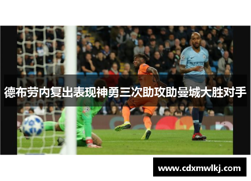德布劳内复出表现神勇三次助攻助曼城大胜对手