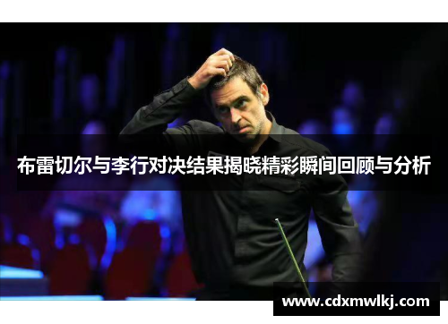 布雷切尔与李行对决结果揭晓精彩瞬间回顾与分析