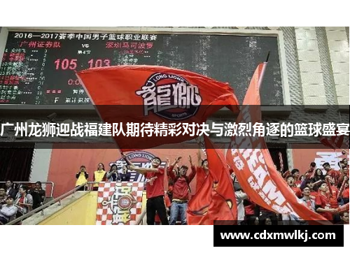 广州龙狮迎战福建队期待精彩对决与激烈角逐的篮球盛宴