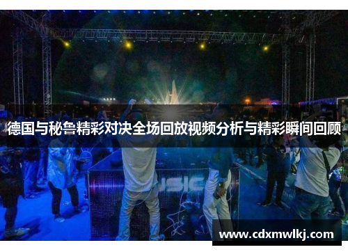 德国与秘鲁精彩对决全场回放视频分析与精彩瞬间回顾